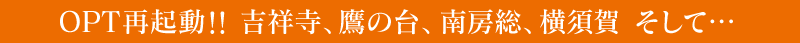 OPT再起動!!吉祥寺、鷹の台、南房総、横須賀、そして…